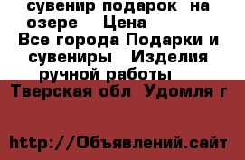 сувенир-подарок “на озере“ › Цена ­ 1 250 - Все города Подарки и сувениры » Изделия ручной работы   . Тверская обл.,Удомля г.